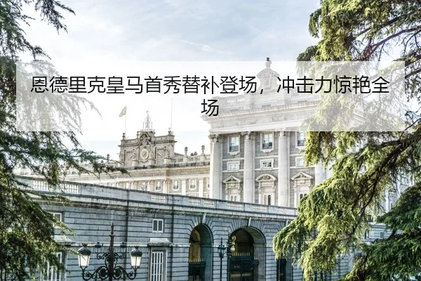 恩德里克皇马首秀替补登场，冲击力惊艳全场