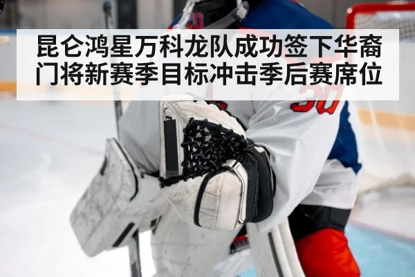 昆仑鸿星万科龙队成功签下华裔门将新赛季目标冲击季后赛席位