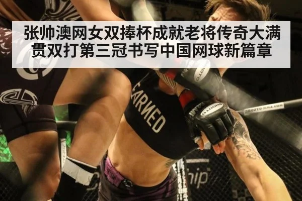 张帅澳网女双捧杯成就老将传奇大满贯双打第三冠书写中国网球新篇章