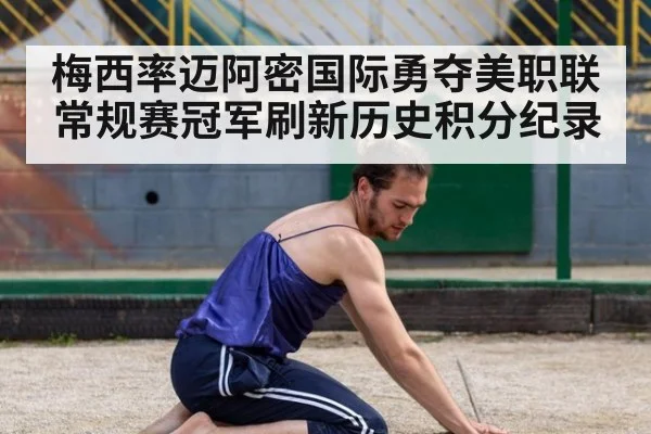 梅西率迈阿密国际勇夺美职联常规赛冠军刷新历史积分纪录